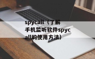 spycall（了解手机监听软件spycall的使用方法）