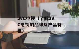 JVC电视（了解JVC电视的品牌及产品特色）