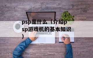 psp是什么（介绍psp游戏机的基本知识）