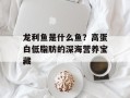 龙利鱼是什么鱼？高蛋白低脂肪的深海营养宝藏