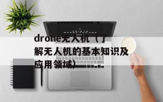 drone无人机（了解无人机的基本知识及应用领域）