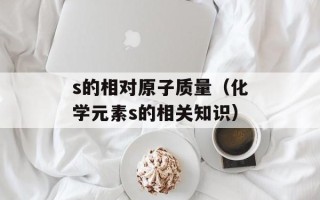 s的相对原子质量（化学元素s的相关知识）