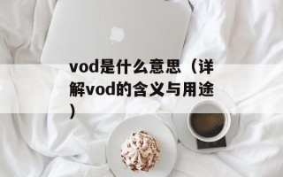 vod是什么意思（详解vod的含义与用途）