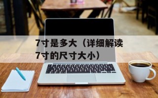 7寸是多大（详细解读7寸的尺寸大小）