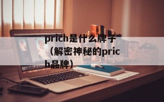 prich是什么牌子（解密神秘的prich品牌）