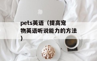 pets英语（提高宠物英语听说能力的方法）