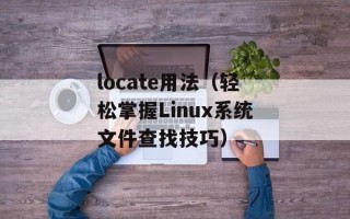 locate用法（轻松掌握Linux系统文件查找技巧）