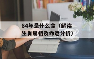 84年是什么命（解读生肖属相及命运分析）