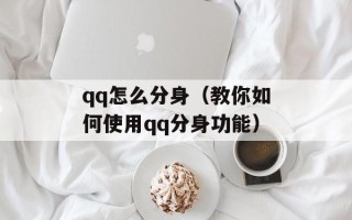 qq怎么分身（教你如何使用qq分身功能）