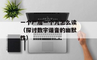一个尸加一个九怎么读（探讨数字谐音的幽默性）