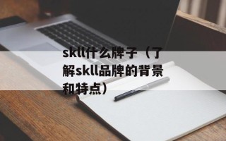 skll什么牌子（了解skll品牌的背景和特点）
