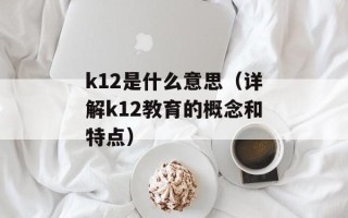 k12是什么意思（详解k12教育的概念和特点）