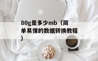 80g是多少mb（简单易懂的数据转换教程）