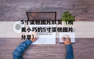 5寸蛋糕图片欣赏（精美小巧的5寸蛋糕图片分享）