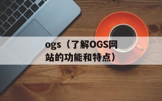 ogs（了解OGS网站的功能和特点）