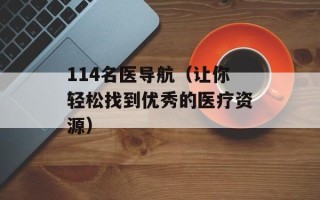 114名医导航（让你轻松找到优秀的医疗资源）