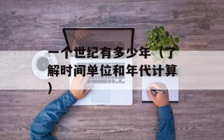 一个世纪有多少年（了解时间单位和年代计算）