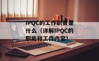 IPQC的工作职责是什么（详解IPQC的职能和工作内容）