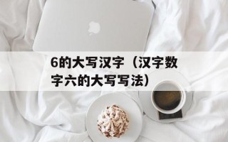 6的大写汉字（汉字数字六的大写写法）