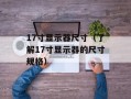 17寸显示器尺寸（了解17寸显示器的尺寸规格）
