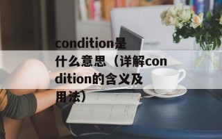condition是什么意思（详解condition的含义及用法）