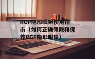 RGP隐形眼镜使用指南（如何正确佩戴和保养RGP隐形眼镜）