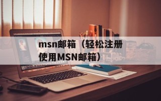 msn邮箱（轻松注册使用MSN邮箱）
