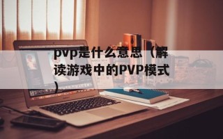 pvp是什么意思（解读游戏中的PVP模式）