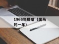 1966年属啥（属马的一年）