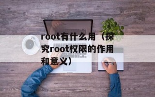 root有什么用（探究root权限的作用和意义）