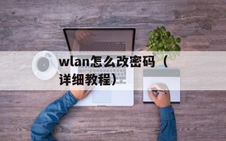 wlan怎么改密码（详细教程）