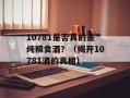 10781是否真的是纯粮食酒？（揭开10781酒的真相）