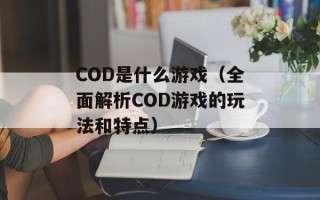 COD是什么游戏（全面解析COD游戏的玩法和特点）