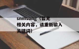 snmsung（暂无相关内容，请重新输入关键词）
