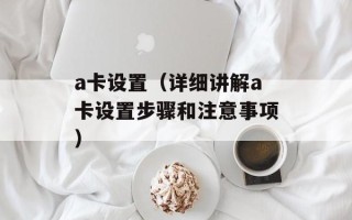 a卡设置（详细讲解a卡设置步骤和注意事项）