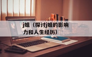 j姐（探讨j姐的影响力和人生经历）