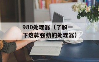 980处理器（了解一下这款强劲的处理器）