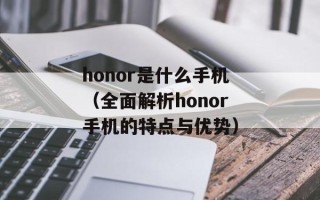 honor是什么手机（全面解析honor手机的特点与优势）
