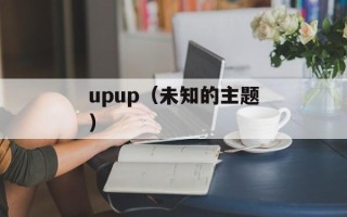 upup（未知的主题）