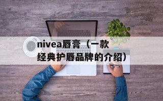 nivea唇膏（一款经典护唇品牌的介绍）
