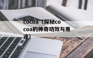 cocoa（探秘cocoa的神奇功效与用途）