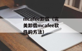 mcafee卸载（完美卸载mcafee软件的方法）