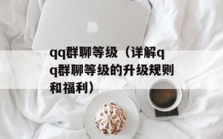 qq群聊等级（详解qq群聊等级的升级规则和福利）