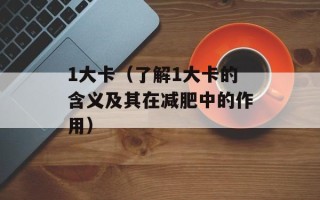 1大卡（了解1大卡的含义及其在减肥中的作用）
