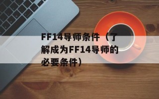 FF14导师条件（了解成为FF14导师的必要条件）