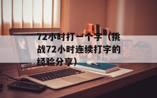 72小时打一个字（挑战72小时连续打字的经验分享）