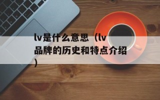 lv是什么意思（lv品牌的历史和特点介绍）