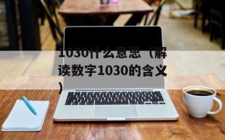 1030什么意思（解读数字1030的含义）