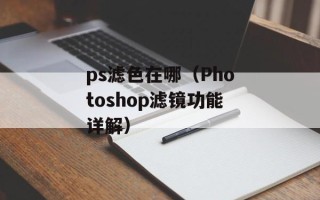 ps滤色在哪（Photoshop滤镜功能详解）