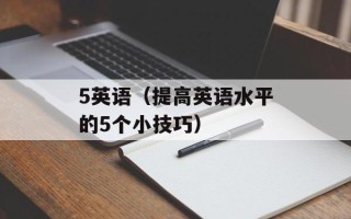 5英语（提高英语水平的5个小技巧）